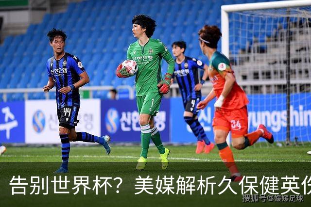告别世界杯？美媒解析久保健英伤情 最严重需恢复四到六周